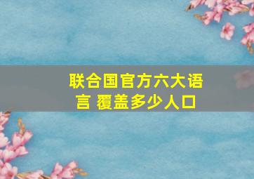 联合国官方六大语言 覆盖多少人口